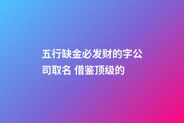 五行缺金必发财的字公司取名 借鉴顶级的